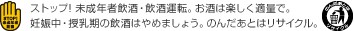 ストップ! 未成年者飲酒・飲酒運転。お酒は楽しく適量で。妊娠中・授乳期の飲酒はやめましょう。のんだあとはリサイクル。